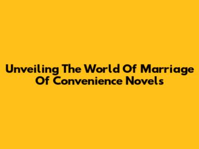 Unveiling The World Of Marriage Of Convenience Novels