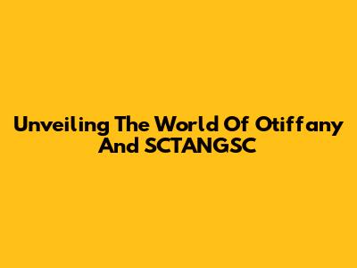 Unveiling The World Of Otiffany And SCTANGSC