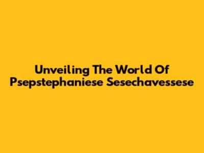 Unveiling The World Of Psepstephaniese Sesechavessese