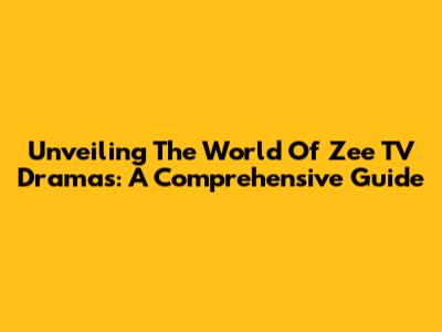 Unveiling The World Of Zee TV Dramas: A Comprehensive Guide