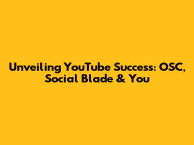 Unveiling YouTube Success: OSC, Social Blade & You