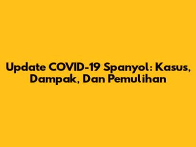 Update COVID-19 Spanyol: Kasus, Dampak, Dan Pemulihan