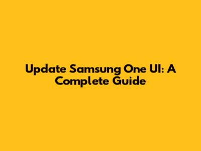 Update Samsung One UI: A Complete Guide