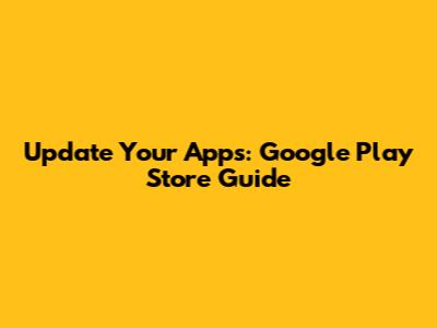 Update Your Apps: Google Play Store Guide