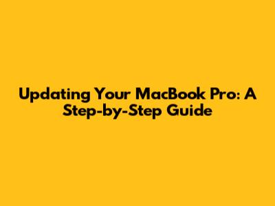 Updating Your MacBook Pro: A Step-by-Step Guide
