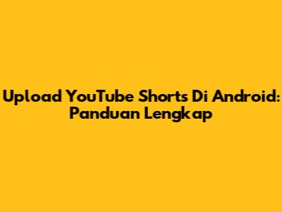 Upload YouTube Shorts Di Android: Panduan Lengkap
