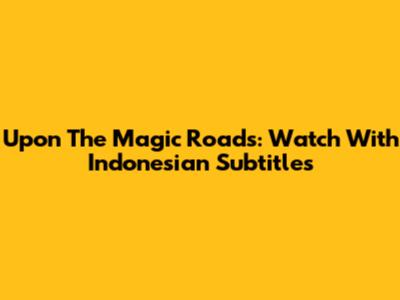 Upon The Magic Roads: Watch With Indonesian Subtitles