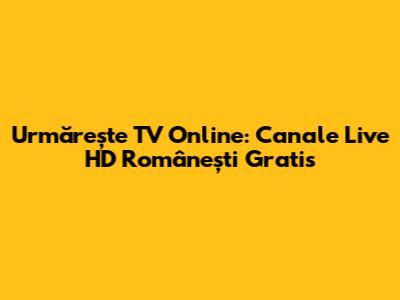 Urmărește TV Online: Canale Live HD Românești Gratis