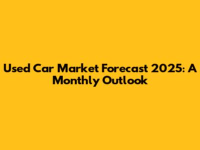 Used Car Market Forecast 2025: A Monthly Outlook