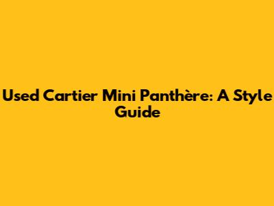 Used Cartier Mini Panthère: A Style Guide