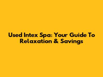 Used Intex Spa: Your Guide To Relaxation & Savings