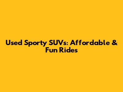 Used Sporty SUVs: Affordable & Fun Rides