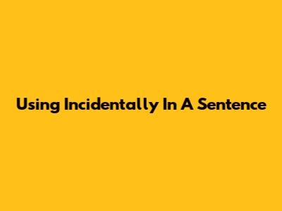 Using 'Incidentally' In A Sentence