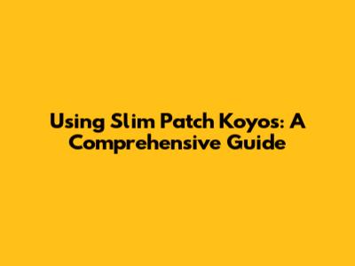 Using Slim Patch Koyos: A Comprehensive Guide