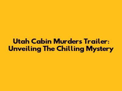 Utah Cabin Murders Trailer: Unveiling The Chilling Mystery