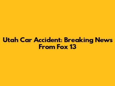 Utah Car Accident: Breaking News From Fox 13