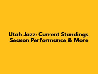 Utah Jazz: Current Standings, Season Performance & More