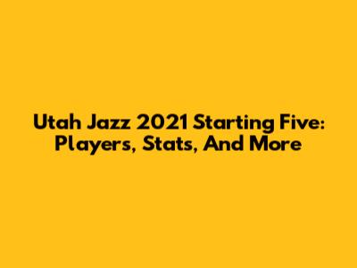 Utah Jazz 2021 Starting Five: Players, Stats, And More