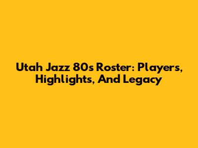 Utah Jazz 80s Roster: Players, Highlights, And Legacy
