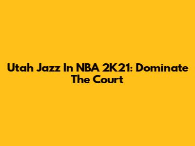 Utah Jazz In NBA 2K21: Dominate The Court