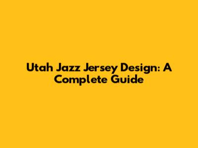 Utah Jazz Jersey Design: A Complete Guide