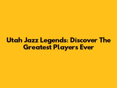 Utah Jazz Legends: Discover The Greatest Players Ever