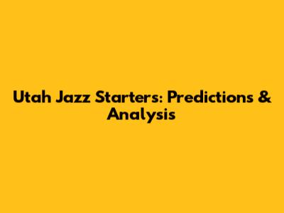 Utah Jazz Starters: Predictions & Analysis