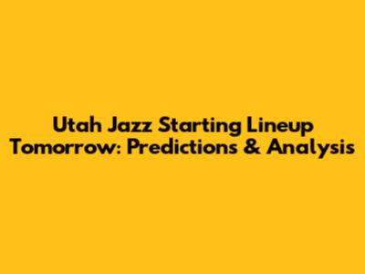 Utah Jazz Starting Lineup Tomorrow: Predictions & Analysis