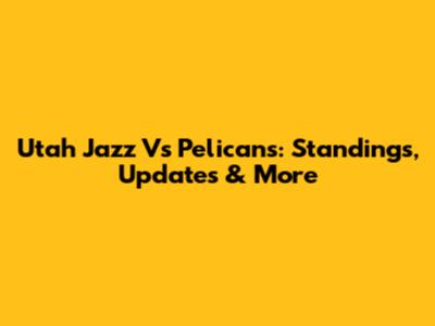 Utah Jazz Vs Pelicans: Standings, Updates & More
