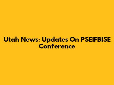 Utah News: Updates On PSEIFBISE Conference