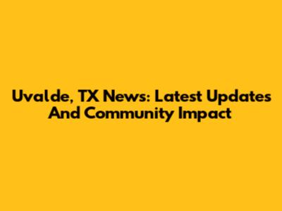 Uvalde, TX News: Latest Updates And Community Impact