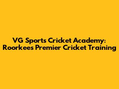 VG Sports Cricket Academy: Roorkee's Premier Cricket Training