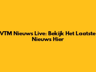VTM Nieuws Live: Bekijk Het Laatste Nieuws Hier