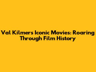 Val Kilmer's Iconic Movies: Roaring Through Film History