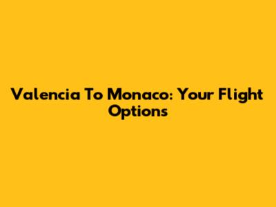 Valencia To Monaco: Your Flight Options
