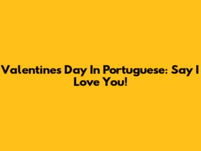 Valentine's Day In Portuguese: Say 'I Love You'!