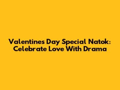 Valentine's Day Special Natok: Celebrate Love With Drama