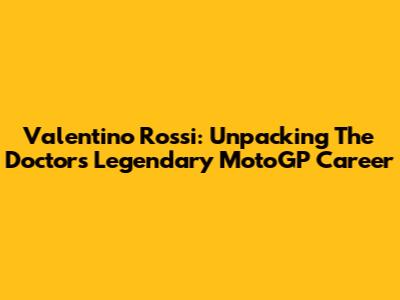 Valentino Rossi: Unpacking The Doctor's Legendary MotoGP Career