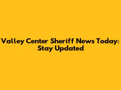 Valley Center Sheriff News Today: Stay Updated