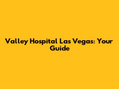 Valley Hospital Las Vegas: Your Guide