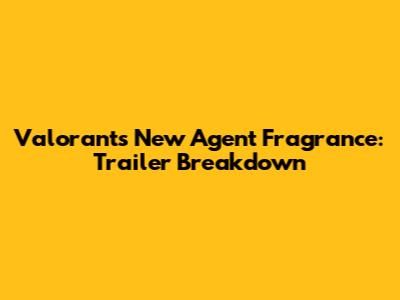 Valorant's New Agent Fragrance: Trailer Breakdown