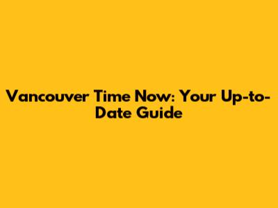 Vancouver Time Now: Your Up-to-Date Guide