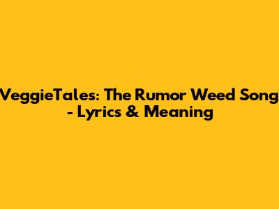 VeggieTales: The Rumor Weed Song - Lyrics & Meaning