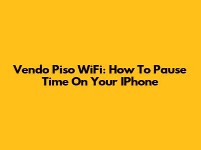 Vendo Piso WiFi: How To Pause Time On Your IPhone