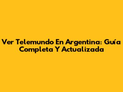Ver Telemundo En Argentina: Guía Completa Y Actualizada