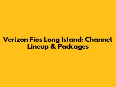 Verizon Fios Long Island: Channel Lineup & Packages