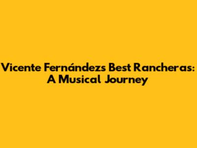 Vicente Fernández's Best Rancheras: A Musical Journey