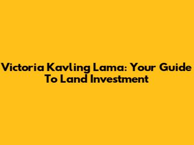 Victoria Kavling Lama: Your Guide To Land Investment