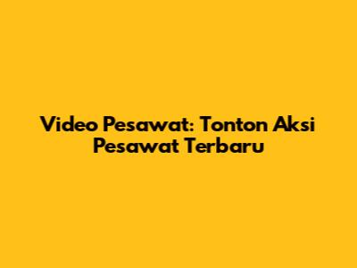 Video Pesawat: Tonton Aksi Pesawat Terbaru