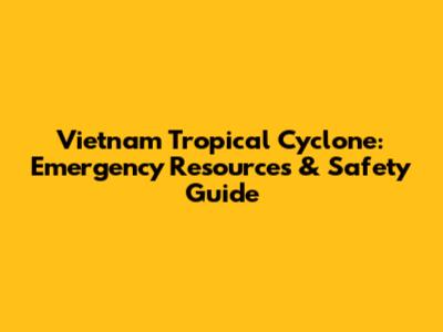 Vietnam Tropical Cyclone: Emergency Resources & Safety Guide